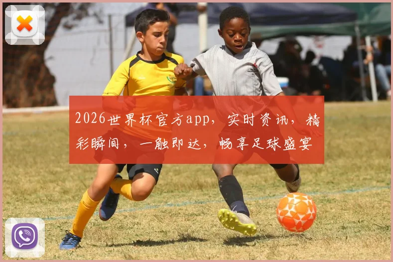 2026世界杯官方app，实时资讯，精彩瞬间，一触即达，畅享足球盛宴，不容错过