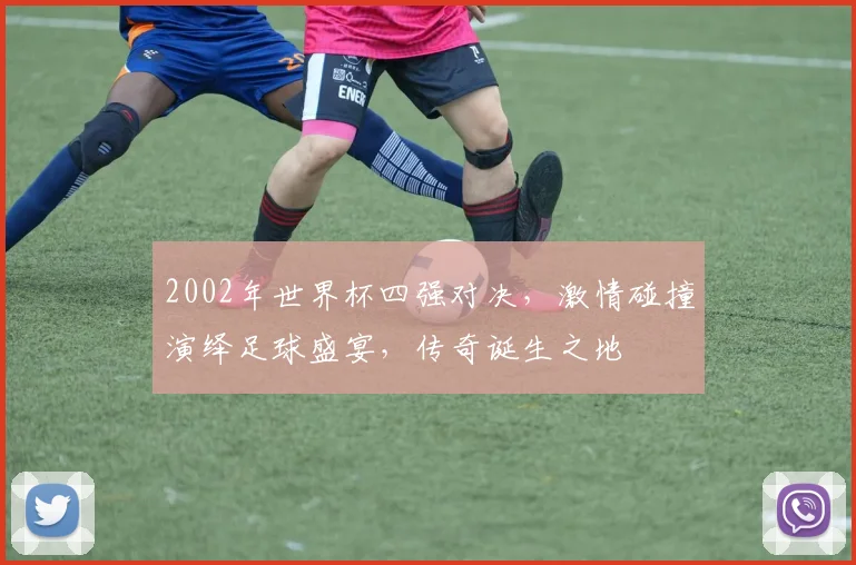 2002年世界杯四强对决，激情碰撞演绎足球盛宴，传奇诞生之地