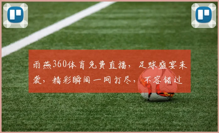 雨燕360体育免费直播，足球盛宴来袭，精彩瞬间一网打尽，不容错过，尽享视觉盛宴，激情四溢