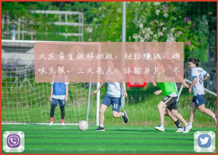 大发黄金版移动版，轻松赚钱，趣味无限，三大亮点，体验非凡，不容错过