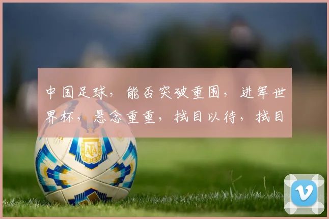 中国足球，能否突破重围，进军世界杯，悬念重重，拭目以待，拭目以待。