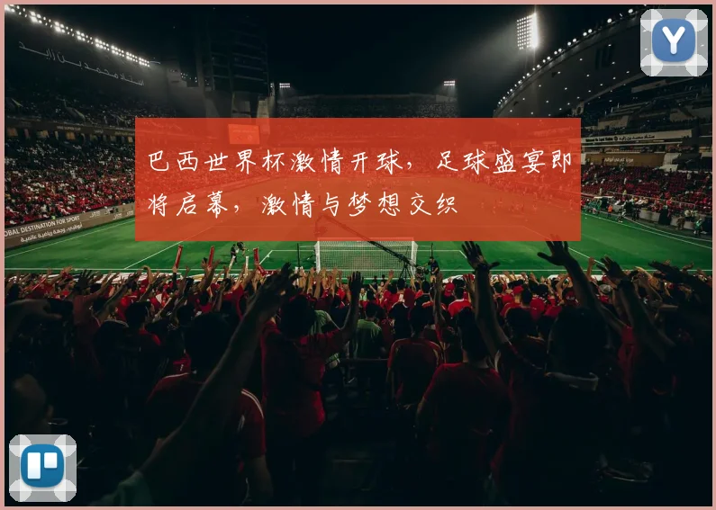 巴西世界杯激情开球，足球盛宴即将启幕，激情与梦想交织