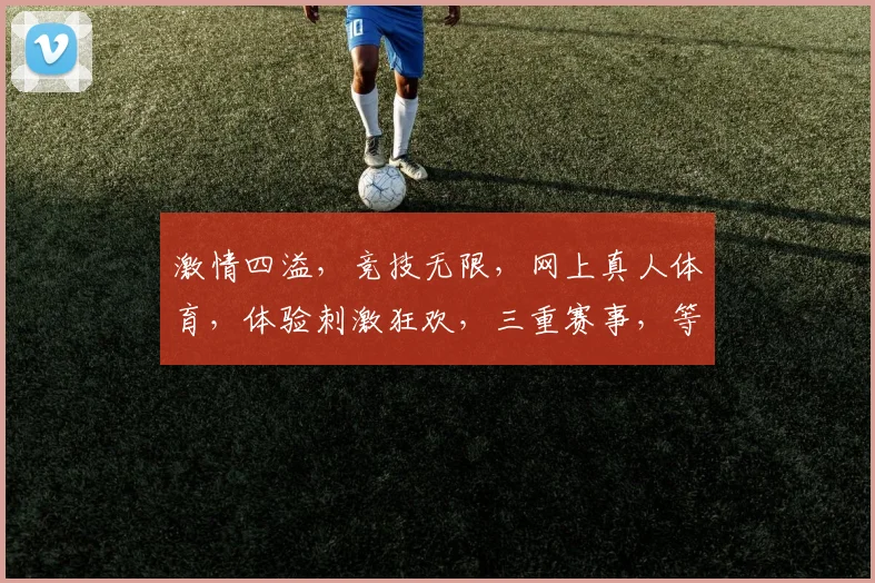 激情四溢，竞技无限，网上真人体育，体验刺激狂欢，三重赛事，等你来战